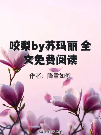 咬梨by苏玛丽 全文免费阅读