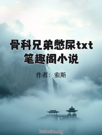 骨科兄弟憋尿txt笔趣阁小说