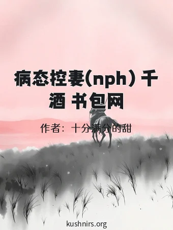 病态控妻(nph) 千酒 书包网