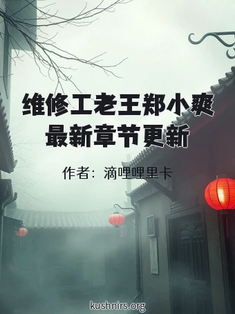 维修工老王郑小爽最新章节更新