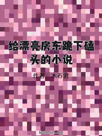 给漂亮房东跪下磕头的小说