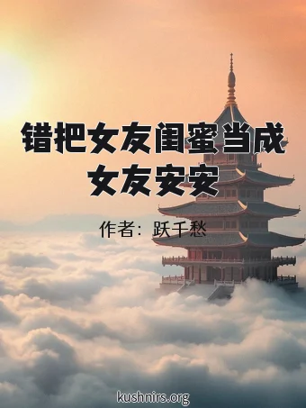 错把女友闺蜜当成女友安安
