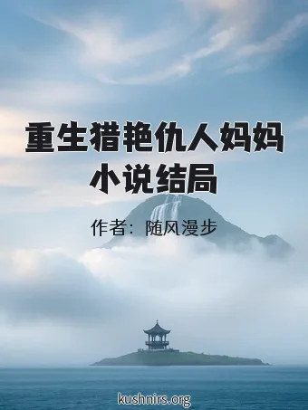重生猎艳仇人妈妈小说结局
