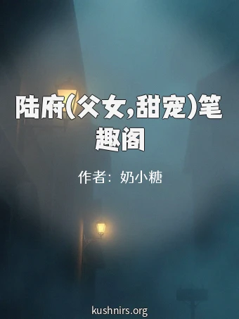 陆府(父女,甜宠)笔趣阁