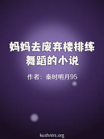妈妈去废弃楼排练舞蹈的小说
