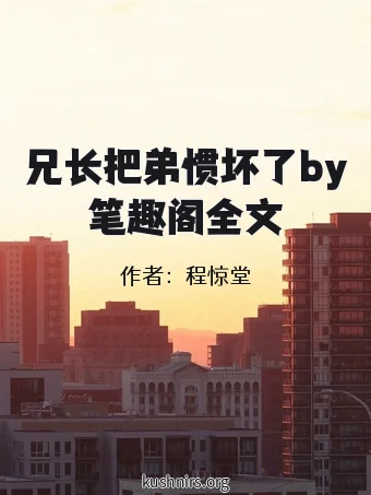 兄长把弟惯坏了by笔趣阁全文