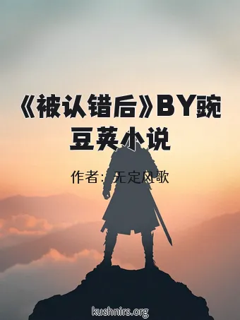 《被认错后》BY豌豆荚小说