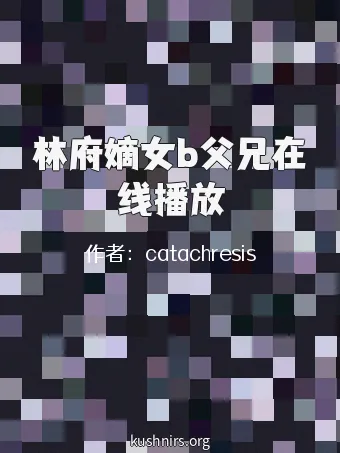 林府嫡女b父兄在线播放