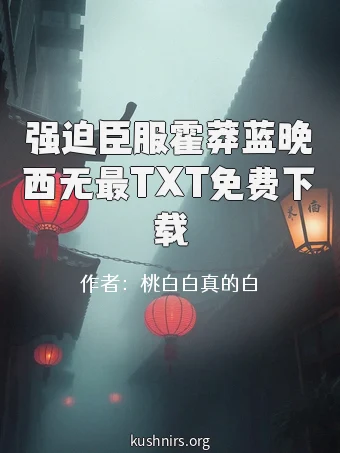 强迫臣服霍莽蓝晚西无最TXT免费下载