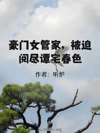 豪门女管家，被迫阅尽谭宅春色