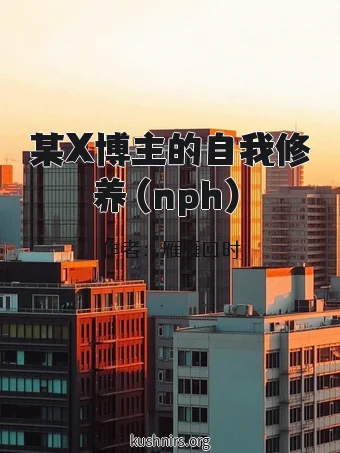 某X博主的自我修养（nph）