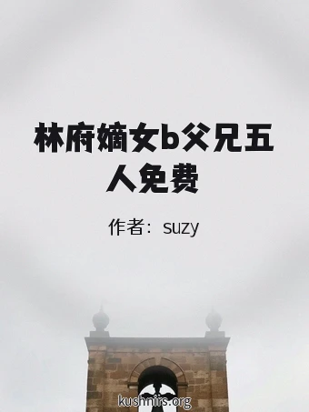林府嫡女b父兄五人免费