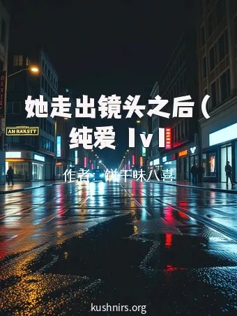 她走出镜头之后（纯爱 1v1