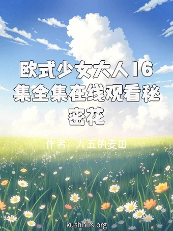 欧式少女大人16集全集在线观看秘密花