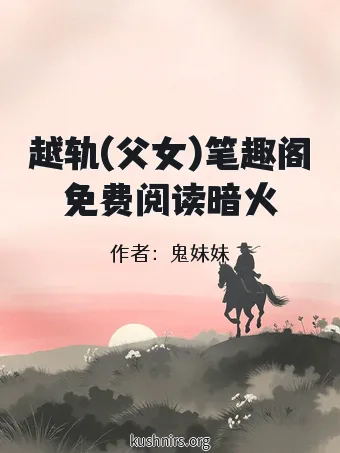 越轨(父女)笔趣阁免费阅读暗火