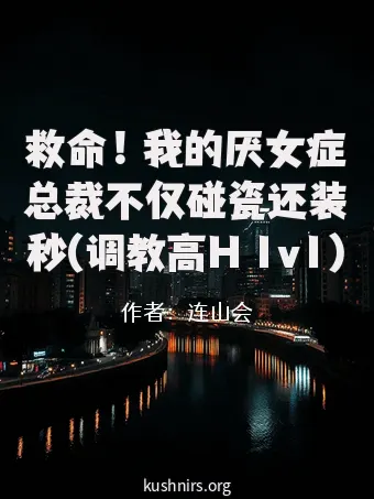 救命！我的厌女症总裁不仅碰瓷还装秒(调教高H 1v1)