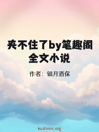 夹不住了by笔趣阁全文小说