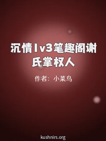 沉情1v3笔趣阁谢氏掌权人