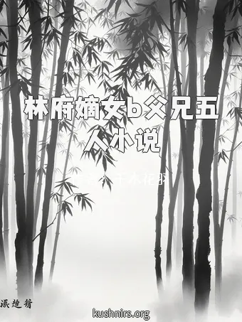 林府嫡女b父兄五人小说