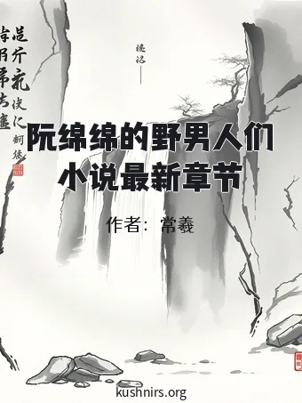 阮绵绵的野男人们小说最新章节