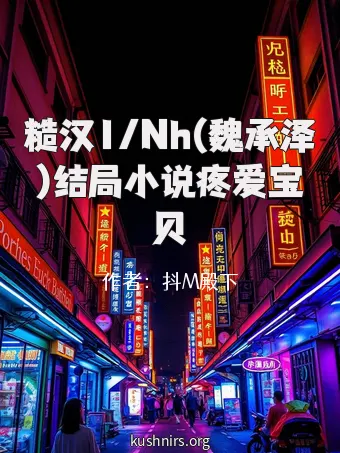 糙汉1/Nh(魏承泽)结局小说疼爱宝贝