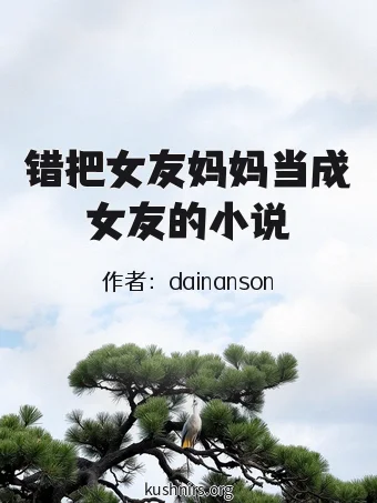 错把女友妈妈当成女友的小说