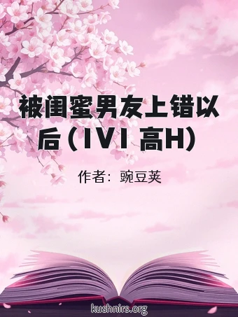 被闺蜜男友上错以后（1V1 高H）