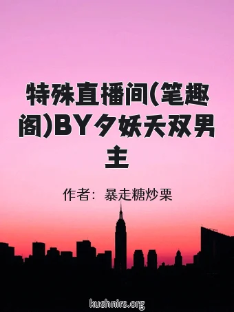 特殊直播间(笔趣阁)BY夕妖夭双男主