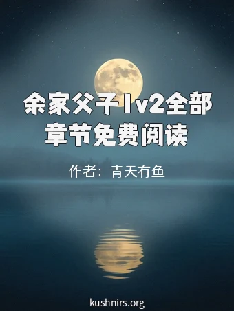 余家父子1v2全部章节免费阅读
