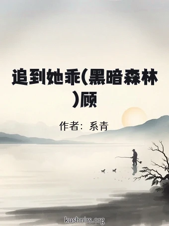 追到她乖(黑暗森林)顾