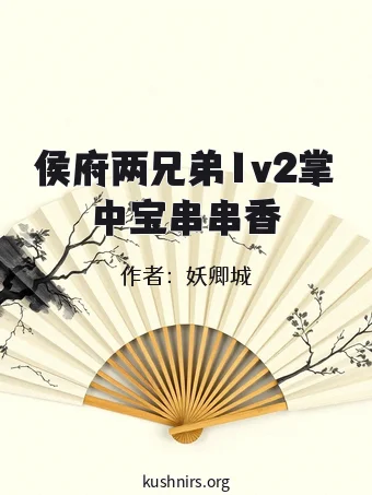 侯府两兄弟1v2掌中宝串串香