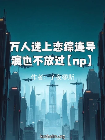 万人迷上恋综连导演也不放过【np】