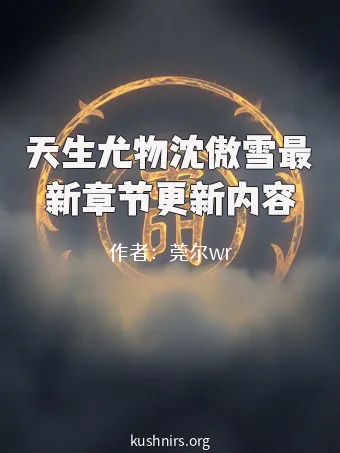 天生尤物沈傲雪最新章节更新内容