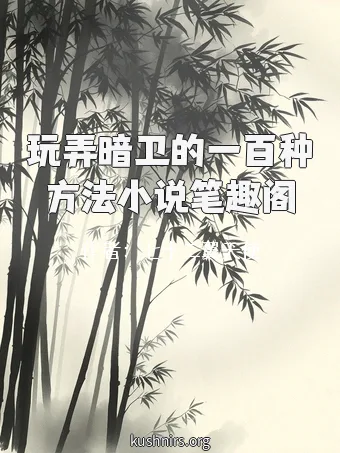 玩弄暗卫的一百种方法小说笔趣阁