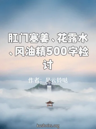 肛门塞姜、花露水、风油精500字检讨