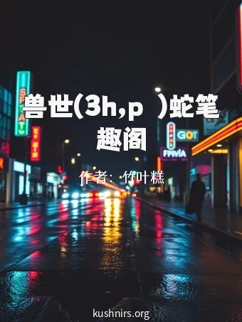 兽世(3h,pⅴ)蛇笔趣阁