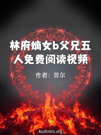 林府嫡女b父兄五人免费阅读视频