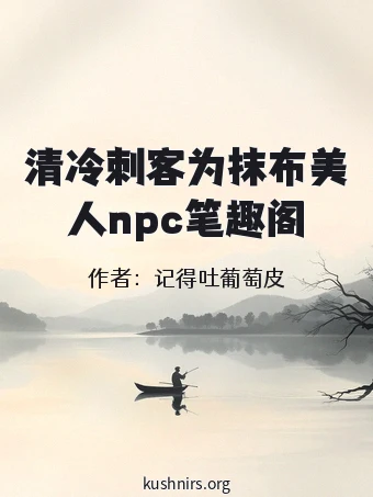 清冷刺客为抹布美人npc笔趣阁