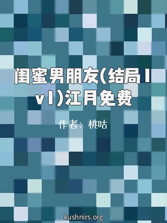 闺蜜男朋友(结局1v1)江月免费