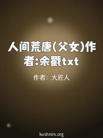 人间荒唐(父女)作者:余戳txt