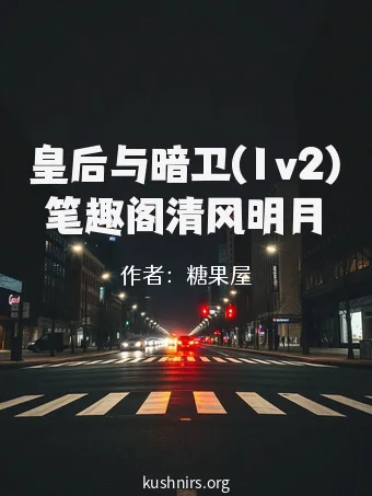 皇后与暗卫(1v2)笔趣阁清风明月