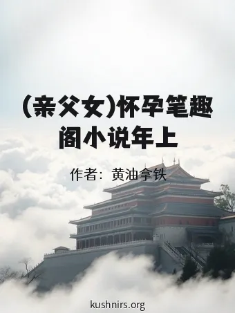 (亲父女)怀孕笔趣阁小说年上