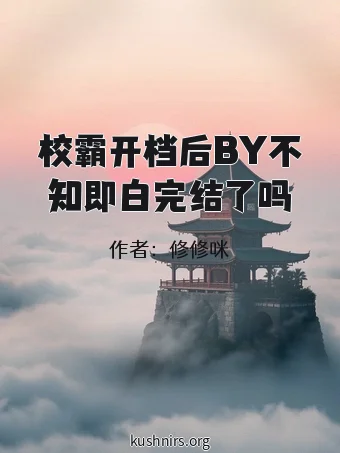 校霸开档后BY不知即白完结了吗