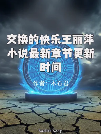 交换的快乐王丽萍小说最新章节更新时间