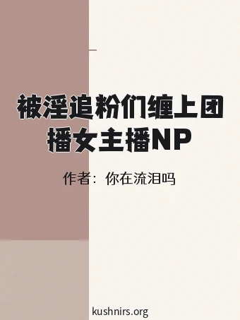 被淫追粉们缠上团播女主播NP