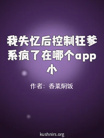 我失忆后控制狂爹系疯了在哪个app小