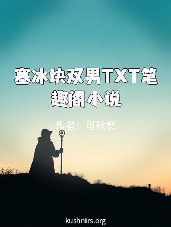 塞冰块双男TXT笔趣阁小说