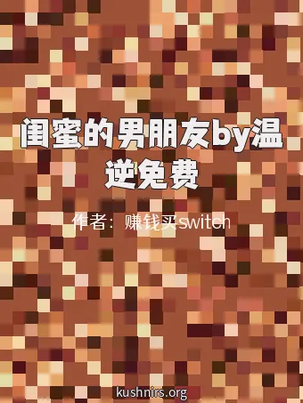 闺蜜的男朋友by温逆免费