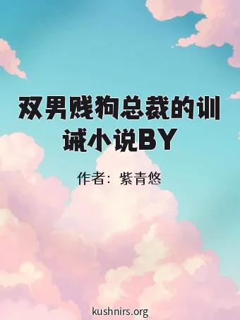 双男贱狗总裁的训诫小说BY