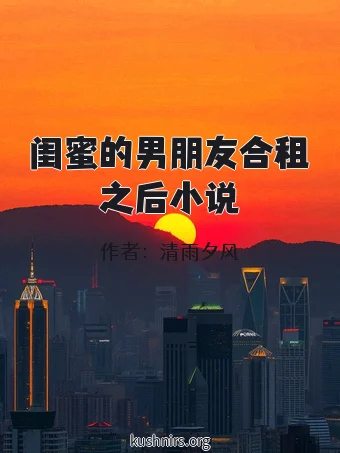 闺蜜的男朋友合租之后小说